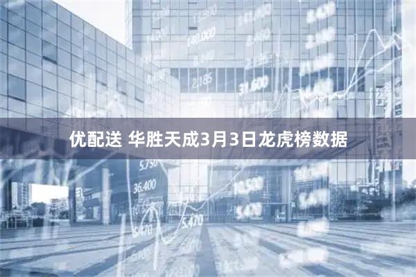 优配送 华胜天成3月3日龙虎榜数据