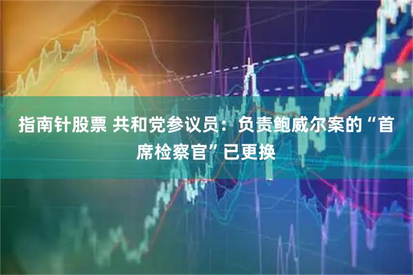 指南针股票 共和党参议员：负责鲍威尔案的“首席检察官”已更换