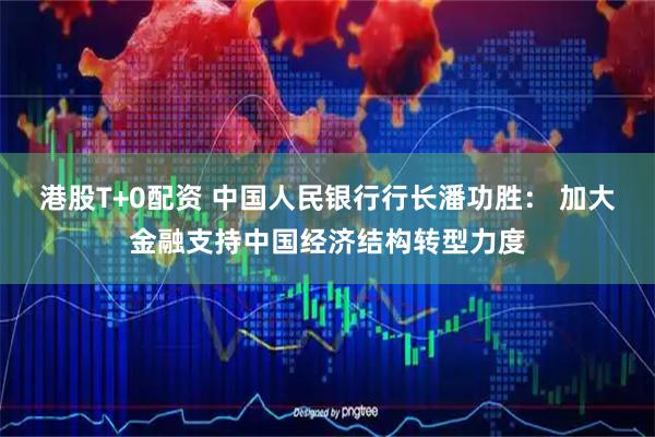 港股T+0配资 中国人民银行行长潘功胜： 加大金融支持中国经济结构转型力度