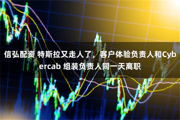 信弘配资 特斯拉又走人了，客户体验负责人和Cybercab 组装负责人同一天离职