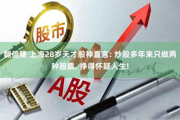 翻倍赚 上海28岁天才股神直言: 炒股多年来只做两种股票, 挣得怀疑人生!