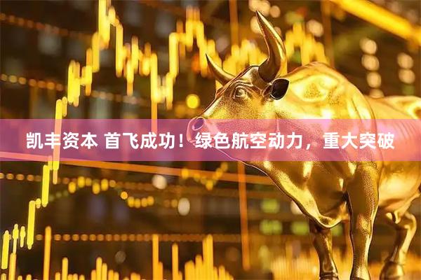 凯丰资本 首飞成功！绿色航空动力，重大突破