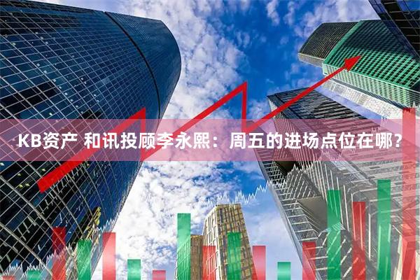 KB资产 和讯投顾李永熙：周五的进场点位在哪？