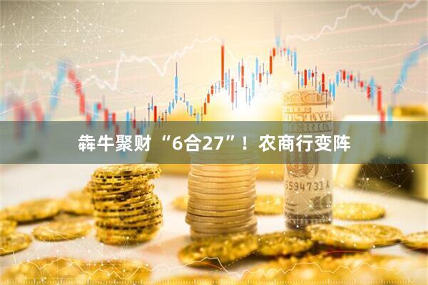 犇牛聚财 “6合27”！农商行变阵