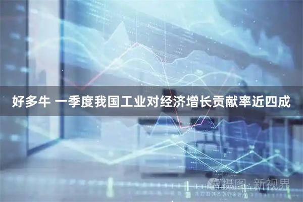 好多牛 一季度我国工业对经济增长贡献率近四成