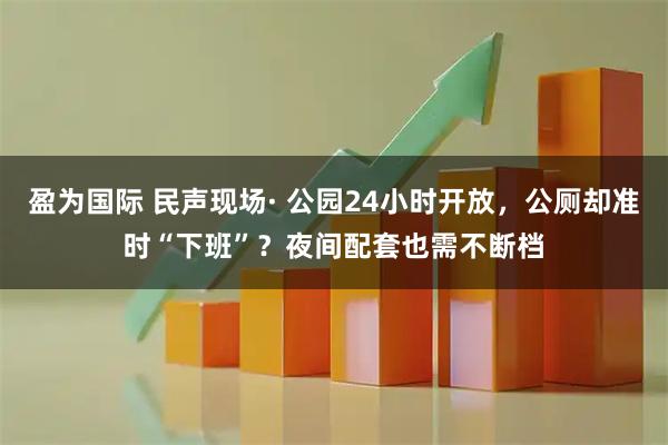 盈为国际 民声现场· 公园24小时开放,公厕却准时“下班”?夜间配套也需不断档