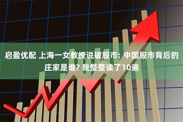 启盈优配 上海一女教授说破股市: 中国股市背后的庄家是谁? 我整整读了10遍