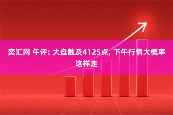 奕汇网 午评: 大盘触及4125点, 下午行情大概率这样走
