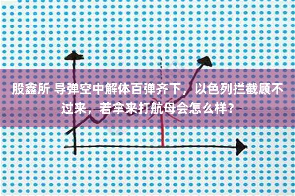 股鑫所 导弹空中解体百弹齐下，以色列拦截顾不过来，若拿来打航母会怎么样？