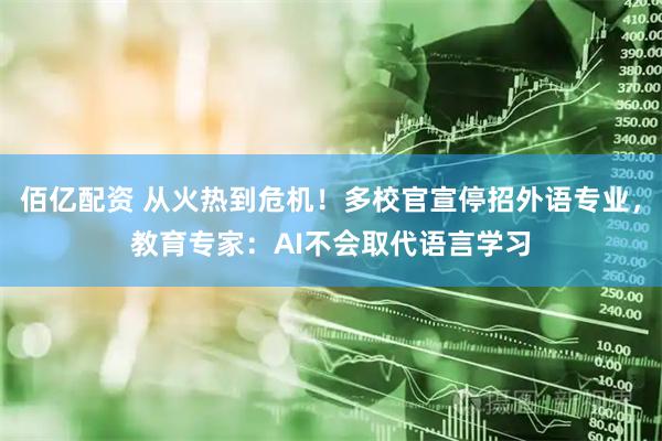 佰亿配资 从火热到危机！多校官宣停招外语专业，教育专家：AI不会取代语言学习