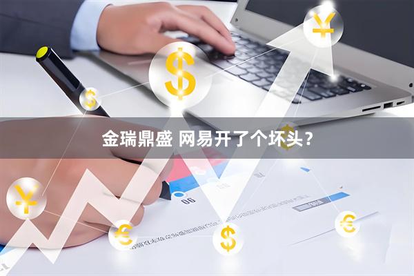 金瑞鼎盛 网易开了个坏头？