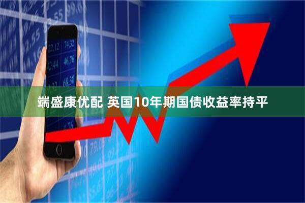端盛康优配 英国10年期国债收益率持平