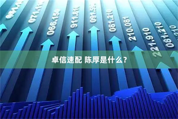 卓信速配 陈厚是什么？