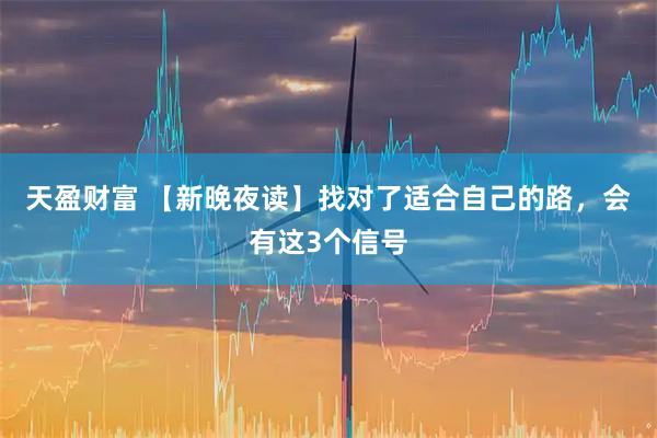 天盈财富 【新晚夜读】找对了适合自己的路，会有这3个信号