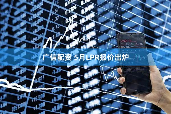 广信配资 5月LPR报价出炉