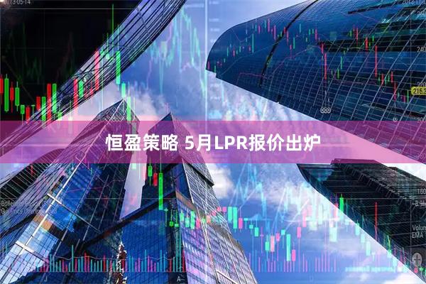 恒盈策略 5月LPR报价出炉