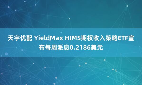 天宇优配 YieldMax HIMS期权收入策略ETF宣布每周派息0.2186美元