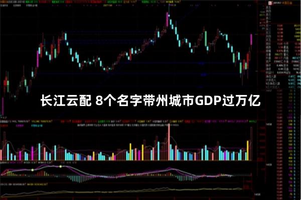 长江云配 8个名字带州城市GDP过万亿