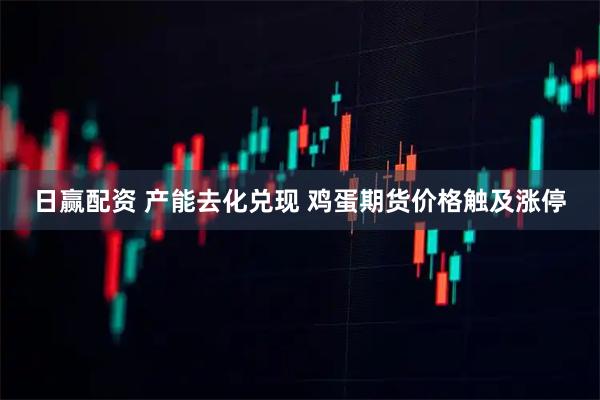 日赢配资 产能去化兑现 鸡蛋期货价格触及涨停