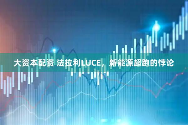 大资本配资 法拉利LUCE，新能源超跑的悖论