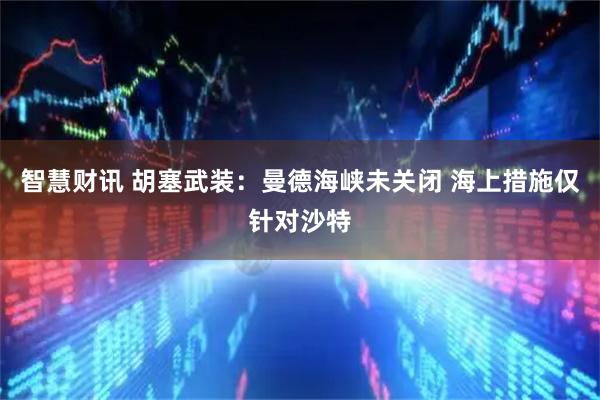 智慧财讯 胡塞武装：曼德海峡未关闭 海上措施仅针对沙特