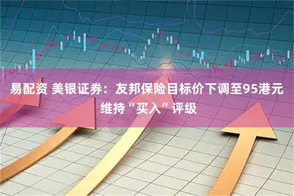 易配资 美银证券：友邦保险目标价下调至95港元 维持“买入”评级