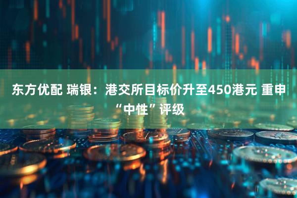 东方优配 瑞银：港交所目标价升至450港元 重申“中性”评级