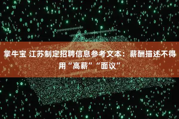 掌牛宝 江苏制定招聘信息参考文本：薪酬描述不得用“高薪”“面议”