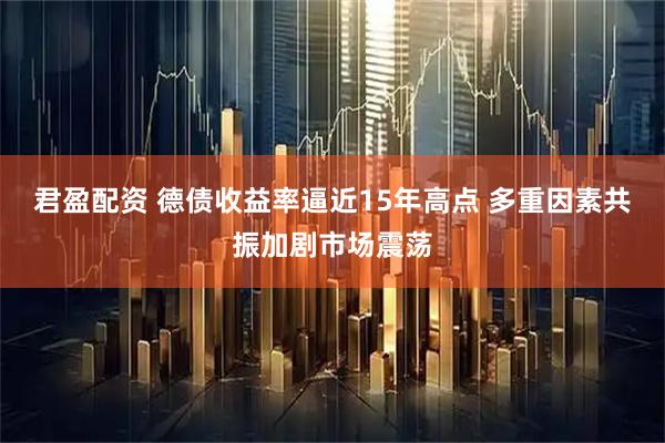 君盈配资 德债收益率逼近15年高点 多重因素共振加剧市场震荡